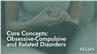 Core Concepts: Obsessive -Compulsive and Related Disorders