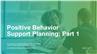 Positive Behavior Support Planning: Part 1